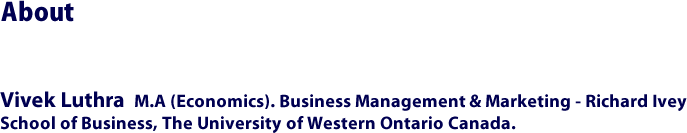 About Vivek - Vivek Luthra  M.A (Economics). Business Management & Marketing - Richard Ivey School of Business, The University of Western Ontario Canada.
